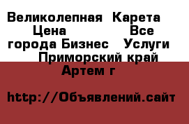 Великолепная  Карета   › Цена ­ 300 000 - Все города Бизнес » Услуги   . Приморский край,Артем г.